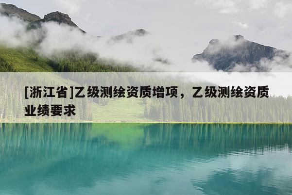 [浙江省]乙級測繪資質(zhì)增項，乙級測繪資質(zhì)業(yè)績要求