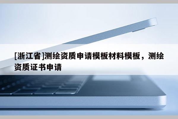 [浙江省]測繪資質(zhì)申請模板材料模板，測繪資質(zhì)證書申請