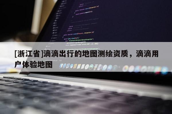 [浙江省]滴滴出行的地圖測繪資質，滴滴用戶體驗地圖