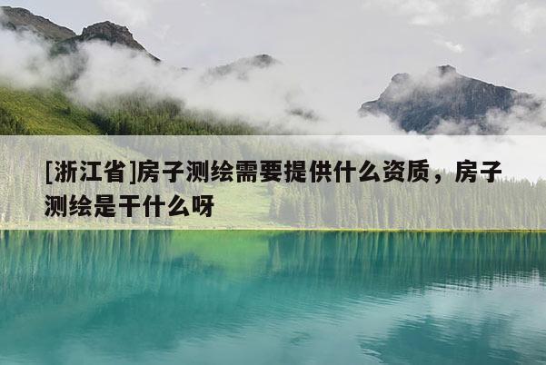 [浙江省]房子測(cè)繪需要提供什么資質(zhì)，房子測(cè)繪是干什么呀