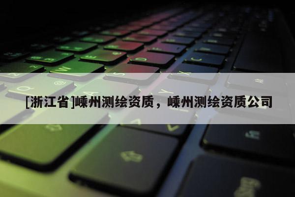 [浙江省]嵊州測繪資質(zhì)，嵊州測繪資質(zhì)公司