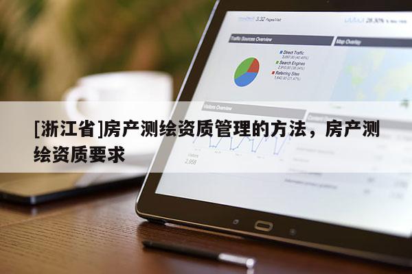 [浙江省]房產(chǎn)測(cè)繪資質(zhì)管理的方法，房產(chǎn)測(cè)繪資質(zhì)要求