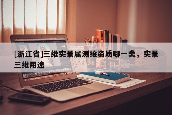 [浙江省]三維實景屬測繪資質(zhì)哪一類，實景三維用途