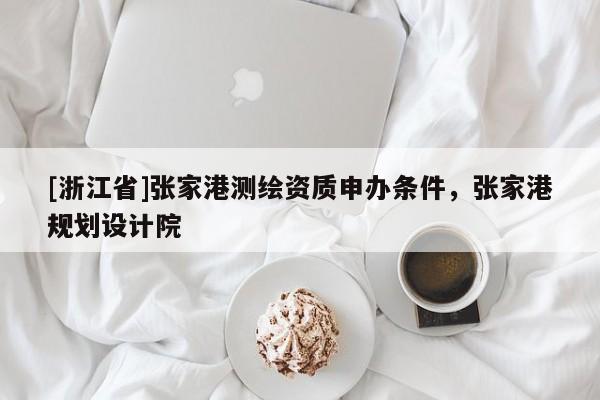 [浙江省]張家港測繪資質(zhì)申辦條件，張家港規(guī)劃設(shè)計院