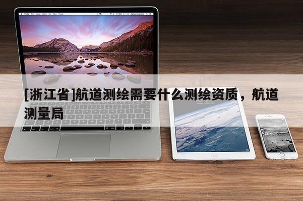 [浙江省]航道測(cè)繪需要什么測(cè)繪資質(zhì)，航道測(cè)量局