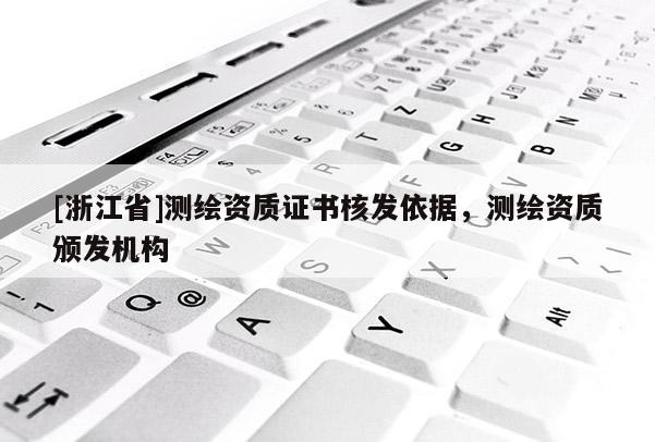 [浙江省]測(cè)繪資質(zhì)證書(shū)核發(fā)依據(jù)，測(cè)繪資質(zhì)頒發(fā)機(jī)構(gòu)