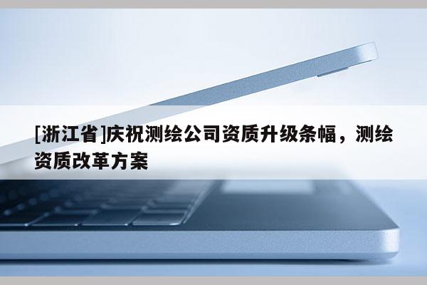 [浙江省]慶祝測繪公司資質(zhì)升級條幅，測繪資質(zhì)改革方案