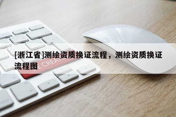 [浙江省]測繪資質(zhì)換證流程，測繪資質(zhì)換證流程圖