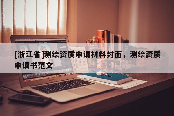[浙江省]測繪資質(zhì)申請材料封面，測繪資質(zhì)申請書范文