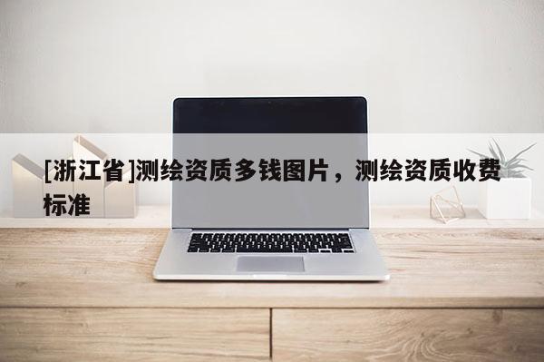 [浙江省]測繪資質多錢圖片，測繪資質收費標準