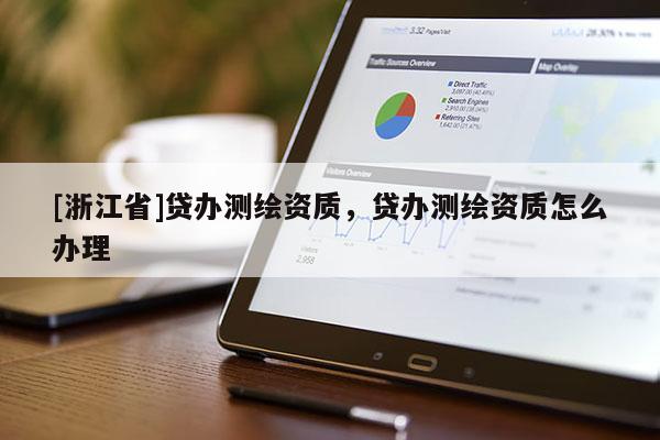 [浙江省]貸辦測繪資質(zhì)，貸辦測繪資質(zhì)怎么辦理