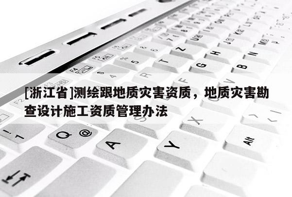 [浙江省]測繪跟地質災害資質，地質災害勘查設計施工資質管理辦法