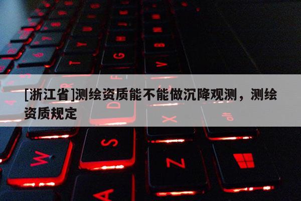 [浙江省]測(cè)繪資質(zhì)能不能做沉降觀測(cè)，測(cè)繪資質(zhì)規(guī)定