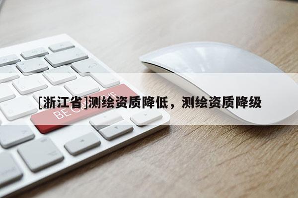 [浙江省]測(cè)繪資質(zhì)降低，測(cè)繪資質(zhì)降級(jí)