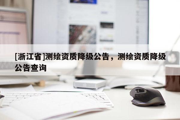 [浙江省]測(cè)繪資質(zhì)降級(jí)公告，測(cè)繪資質(zhì)降級(jí)公告查詢
