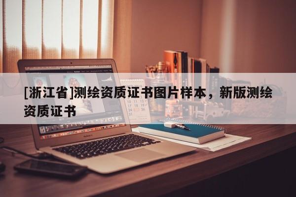 [浙江省]測(cè)繪資質(zhì)證書圖片樣本，新版測(cè)繪資質(zhì)證書