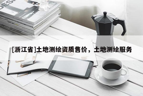 [浙江省]土地測繪資質(zhì)售價，土地測繪服務(wù)