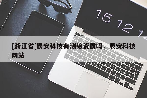[浙江省]辰安科技有測繪資質(zhì)嗎，辰安科技網(wǎng)站