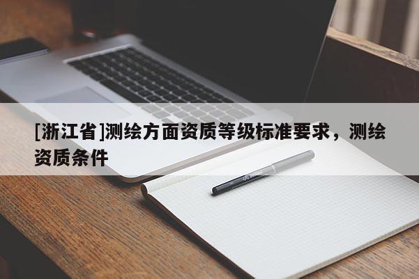 [浙江省]測(cè)繪方面資質(zhì)等級(jí)標(biāo)準(zhǔn)要求，測(cè)繪資質(zhì)條件