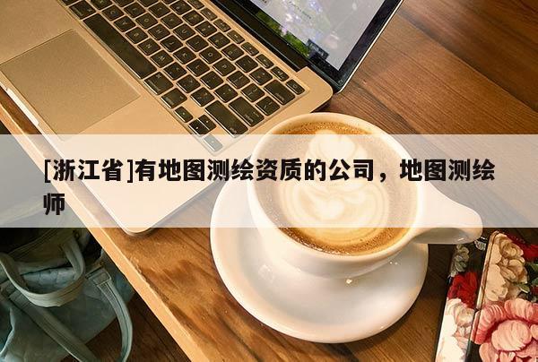 [浙江省]有地圖測(cè)繪資質(zhì)的公司，地圖測(cè)繪師