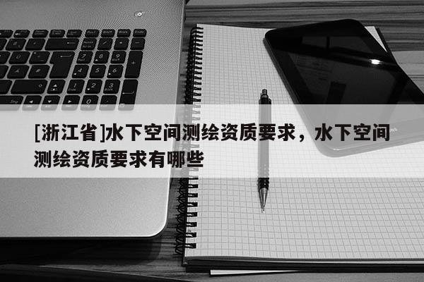 [浙江省]水下空間測繪資質(zhì)要求，水下空間測繪資質(zhì)要求有哪些