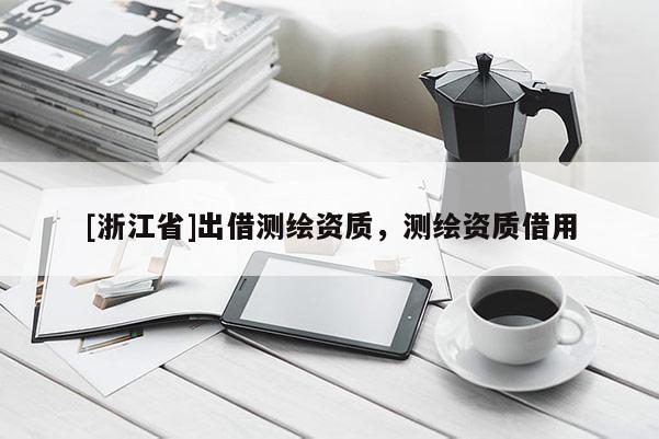 [浙江省]出借測(cè)繪資質(zhì)，測(cè)繪資質(zhì)借用