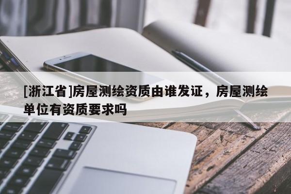 [浙江省]房屋測繪資質由誰發(fā)證，房屋測繪單位有資質要求嗎
