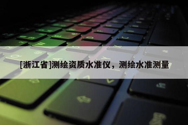 [浙江省]測繪資質(zhì)水準(zhǔn)儀，測繪水準(zhǔn)測量