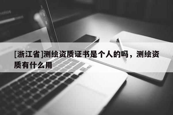 [浙江省]測繪資質(zhì)證書是個人的嗎，測繪資質(zhì)有什么用