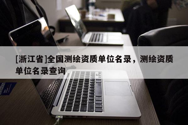 [浙江省]全國測繪資質(zhì)單位名錄，測繪資質(zhì)單位名錄查詢