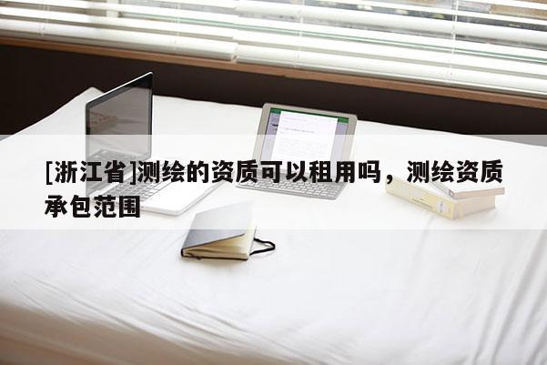 [浙江省]測(cè)繪的資質(zhì)可以租用嗎，測(cè)繪資質(zhì)承包范圍