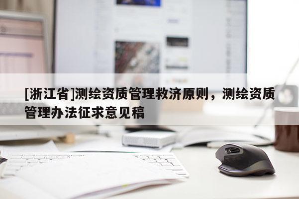 [浙江省]測繪資質(zhì)管理救濟原則，測繪資質(zhì)管理辦法征求意見稿