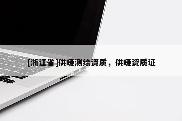 [浙江省]供暖測(cè)繪資質(zhì)，供暖資質(zhì)證