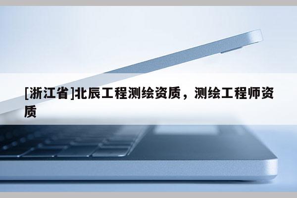 [浙江省]北辰工程測繪資質(zhì)，測繪工程師資質(zhì)