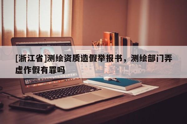 [浙江省]測(cè)繪資質(zhì)造假舉報(bào)書，測(cè)繪部門弄虛作假有罪嗎