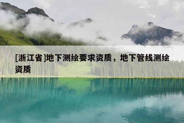 [浙江省]地下測繪要求資質(zhì)，地下管線測繪資質(zhì)