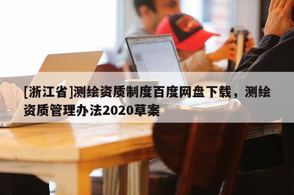 [浙江省]測繪資質制度百度網盤下載，測繪資質管理辦法2020草案