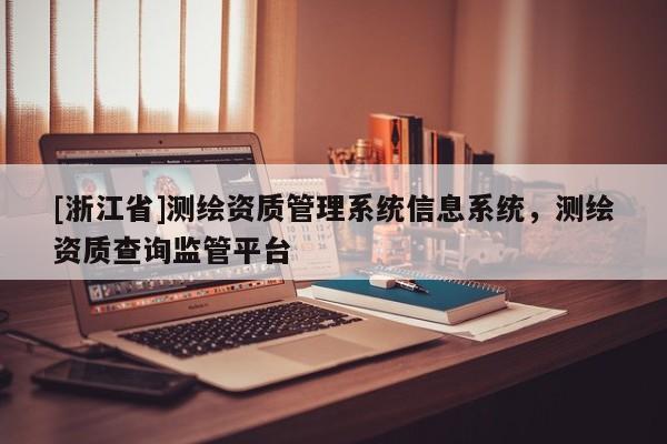 [浙江省]測(cè)繪資質(zhì)管理系統(tǒng)信息系統(tǒng)，測(cè)繪資質(zhì)查詢監(jiān)管平臺(tái)