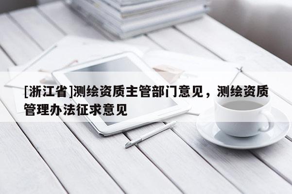 [浙江省]測繪資質(zhì)主管部門意見，測繪資質(zhì)管理辦法征求意見