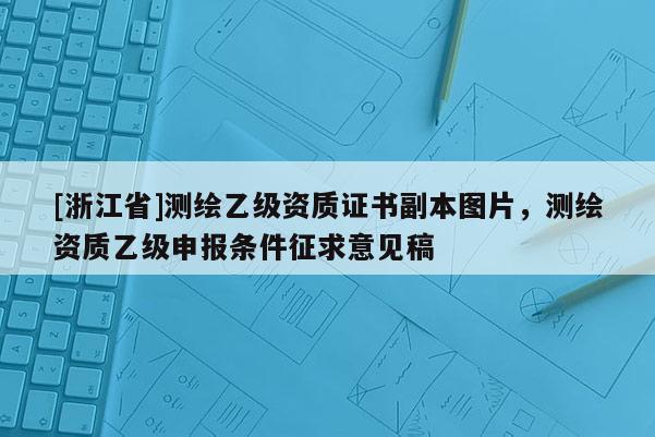 [浙江省]測繪乙級資質(zhì)證書副本圖片，測繪資質(zhì)乙級申報條件征求意見稿