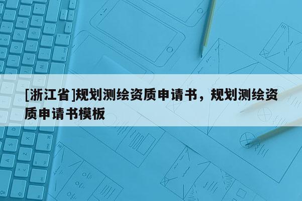 [浙江省]規(guī)劃測繪資質(zhì)申請書，規(guī)劃測繪資質(zhì)申請書模板