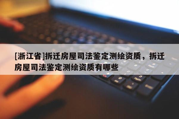 [浙江省]拆遷房屋司法鑒定測繪資質(zhì)，拆遷房屋司法鑒定測繪資質(zhì)有哪些