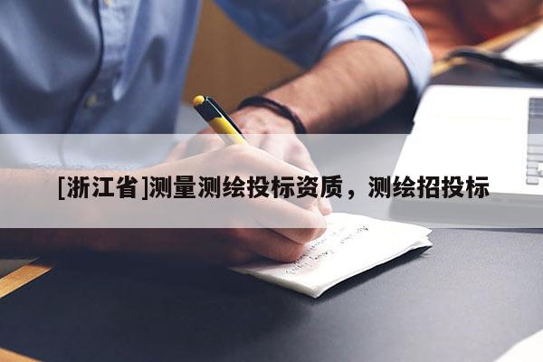 [浙江省]測(cè)量測(cè)繪投標(biāo)資質(zhì)，測(cè)繪招投標(biāo)