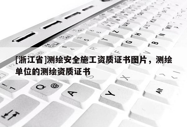 [浙江省]測繪安全施工資質(zhì)證書圖片，測繪單位的測繪資質(zhì)證書