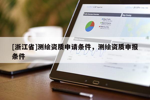 [浙江省]測繪資質(zhì)申請條件，測繪資質(zhì)申報條件
