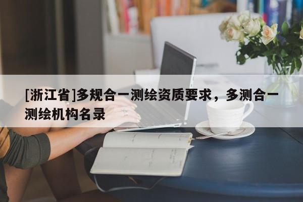 [浙江省]多規(guī)合一測(cè)繪資質(zhì)要求，多測(cè)合一測(cè)繪機(jī)構(gòu)名錄