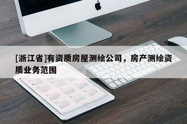 [浙江省]有資質(zhì)房屋測繪公司，房產(chǎn)測繪資質(zhì)業(yè)務(wù)范圍