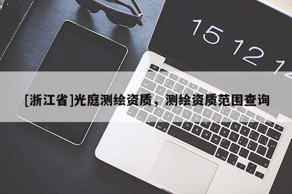 [浙江省]光庭測繪資質(zhì)，測繪資質(zhì)范圍查詢