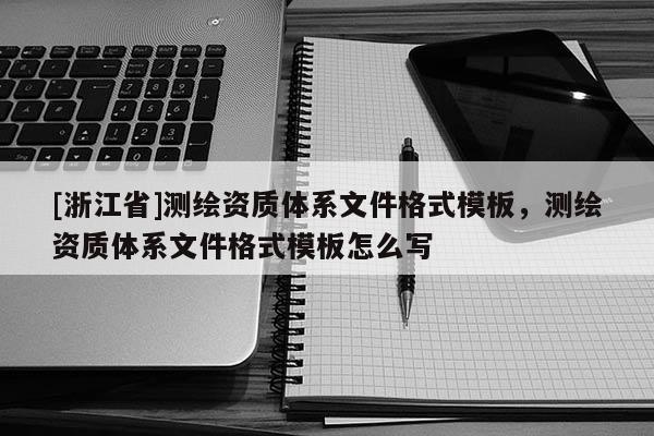 [浙江省]測繪資質(zhì)體系文件格式模板，測繪資質(zhì)體系文件格式模板怎么寫