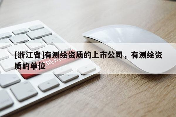 [浙江省]有測繪資質(zhì)的上市公司，有測繪資質(zhì)的單位
